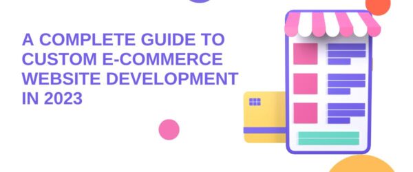 A Complete Guide to Custom E-commerce Website Development in 2023