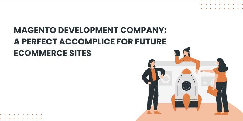 MAGENTO DEVELOPMENT COMPANY A PERFECT ACCOMPLICE FOR FUTURE ECOMMERCE SITES
